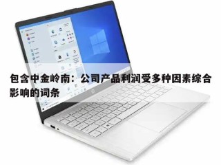 包含中金岭南：公司产品利润受多种因素综合影响的词条