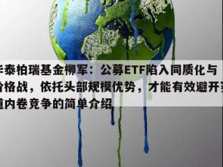 华泰柏瑞基金柳军：公募ETF陷入同质化与价格战，依托头部规模优势，才能有效避开赛道内卷竞争的简单介绍