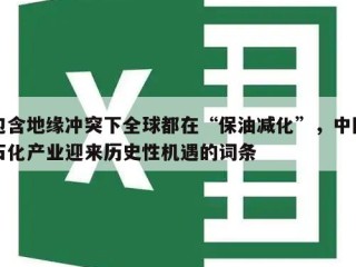 包含地缘冲突下全球都在“保油减化”，中国石化产业迎来历史性机遇的词条