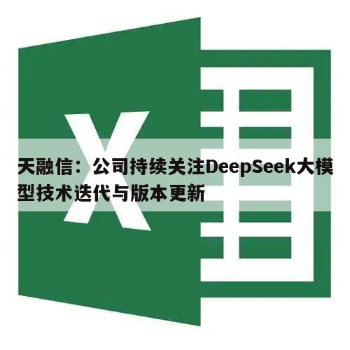 天融信:公司持续关注DeepSeek大模型技术迭代与版本更新