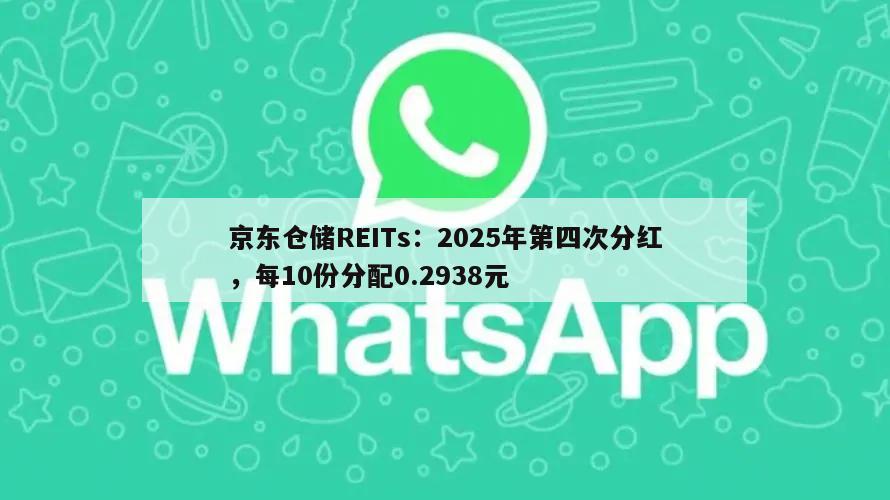 京东仓储REITs:2025年第四次分红,每10份分配0.2938元