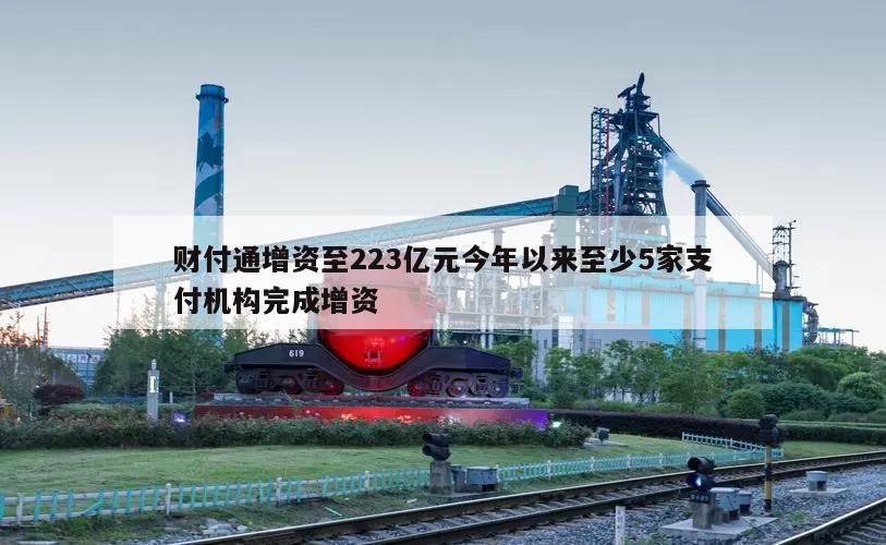 财付通增资至223亿元今年以来至少5家支付机构完成增资