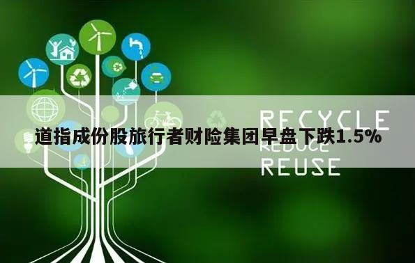 道指成份股旅行者财险集团早盘下跌1.5%