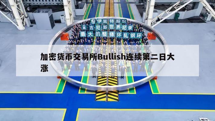 加密货币交易所Bullish连续第二日大涨