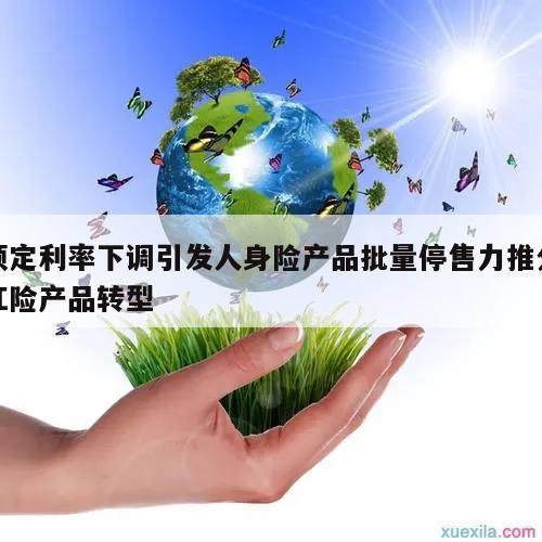 预定利率下调引发人身险产品批量停售力推分红险产品转型