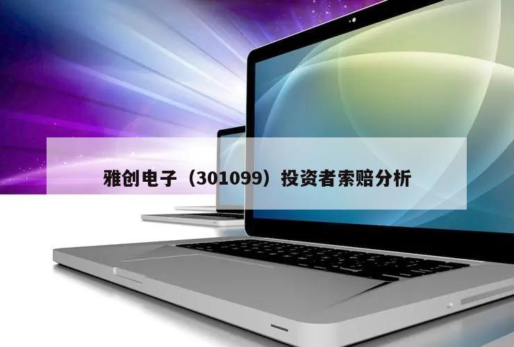 雅创电子(301099)投资者索赔分析